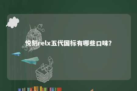 悦刻relx五代国标有哪些口味
？ 
